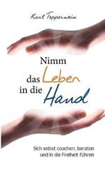 Nimm das Leben in die Hand: Sich selbst coachen, beraten und in die Freiheit führen