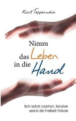 Nimm das Leben in die Hand: Sich selbst coachen, beraten und in die Freiheit führen - Kurt Tepperwein - cover