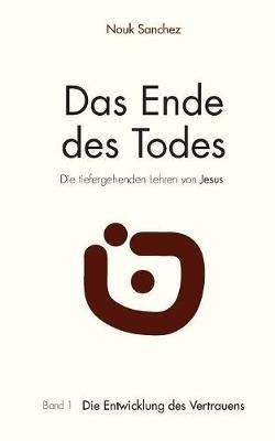 Das Ende des Todes - Die tiefergehenden Lehren von Jesus: Band 1: Die Entwicklung des Vertrauens - Nouk Sanchez - cover