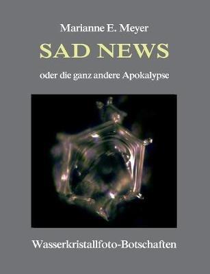 Sad News oder die ganz andere Apokalypse: Wasserkristall-Botschaften - Marianne E Meyer - cover