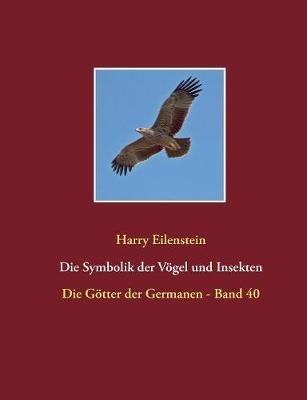 Die Symbolik der Vögel und Insekten: Die Götter der Germanen - Band 40 - Harry Eilenstein - cover