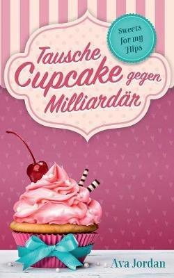 Tausche Cupcake gegen Milliardär: Sweets for my Hips 1 - Ava Jordan - cover