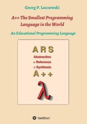 A++ The Smallest Programming Language in the World: An Educational Programming Language - Georg P Loczewski - cover