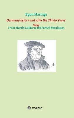 Germany before and after the Thirty Years' War: From Martin Luther to the French Revolution - Egon Harings - cover