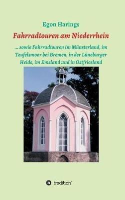 Fahrradtouren am Niederrhein: ... sowie Fahrradtouren im Münsterland, im Teufelsmoor bei Bremen, in der Lüneburger Heide, im Emsland und in Ostfriesland - Egon Harings - cover