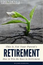 This is Not Your Parent's Retirement: How to Win the Race to Retirement