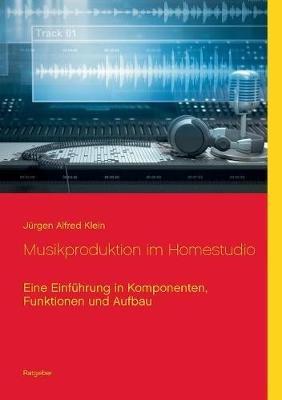 Musikproduktion im Homestudio: Eine Einführung in Komponenten, Funktionen und Aufbau - Jurgen Alfred Klein - cover