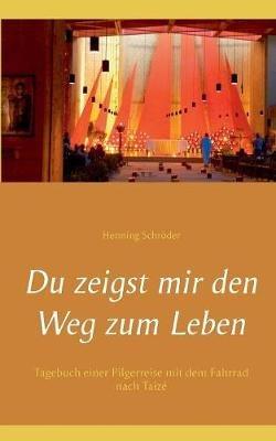 Du zeigst mir den Weg zum Leben: Tagebuch einer Pilgerreise mit dem Fahrrad nach Taizé - Henning Schröder - cover