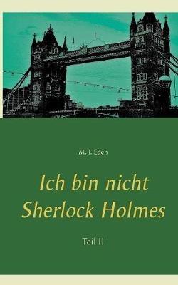 Ich bin nicht Sherlock Holmes: Teil II - M J Eden - cover