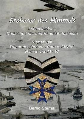 Eroberer des Himmels (Teil 4): Lebensbilder - Deutsche Luft- und Raumfahrtpioniere, Träger des Ordens "Pour le Mérite", Namen von M - W - Bernd Sternal - cover