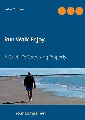 Run Walk Enjoy: A Guide To Exercising Properly - Peter Wurzer - cover