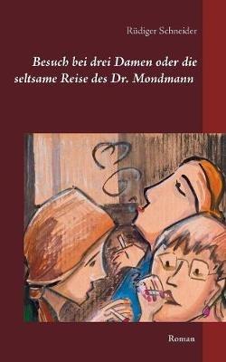 Besuch bei drei Damen oder die seltsame Reise des Dr. Mondmann: Roman - Rüdiger Schneider - cover