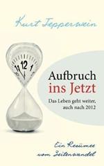 Aufbruch ins Jetzt: Das Leben geht weiter, auch nach 2012: Ein Resümee vom Zeitenwandel