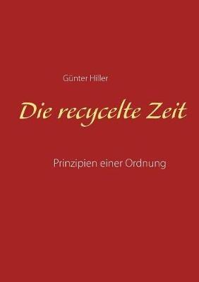 Die recycelte Zeit: Prinzipien einer Ordnung - Günter Hiller - cover