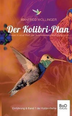 Der Kolibri-Plan: Reise in eine Welt der Anerkennung und Zuversicht - Manfred Wollinger - cover