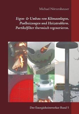 Eigen- & Umbau von Klimaanlagen, Poolheizungen und Heizstrahlern. Partikelfilter thermisch regenerieren.: Der Energieheimwerker Band 5 - Michael Nörtersheuser - cover