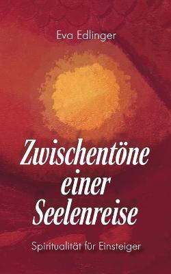 Zwischentoene einer Seelenreise: Spiritualitat fur Einsteiger - Eva Edlinger - cover