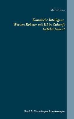 Künstliche Intelligenz Werden Roboter mit KI in Zukunft Gefühle haben?: Band 2 - Vertiefungen und Erweiterungen - Maria Cura - cover