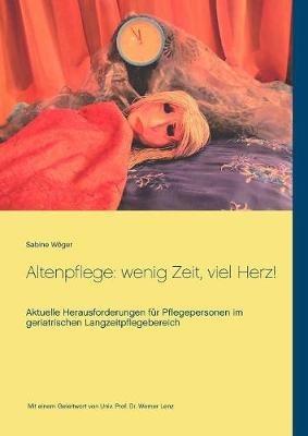 Altenpflege: wenig Zeit, viel Herz!: Aktuelle Herausforderungen für Pflegepersonen im geriatrischen Langzeitpflegebereich - Sabine Wöger - cover