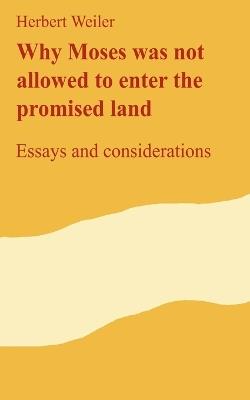 Why Moses was not allowed to enter the promised land: Essays and considerations - Herbert Weiler - cover