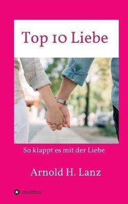 Top 10 Liebe: So klappt es mit der Liebe - Arnold H Lanz - cover