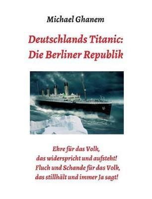 Deutschlands Titanic: Die Berliner Republik - Michael Ghanem - cover