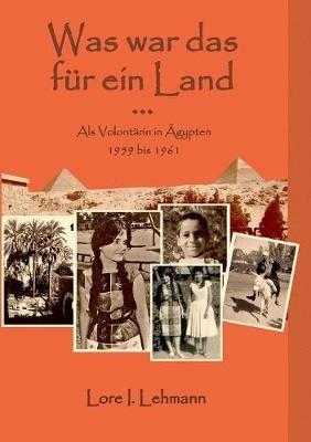 Was war das für ein Land...: Als Volontärin in Ägypten 1959 bis 1961 - Lore I Lehmann - cover