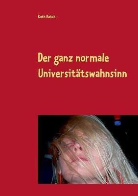 Der ganz normale Universitätswahnsinn: oder wie ein Strizzi ihr Leben rettete - Ruth Rabak - cover