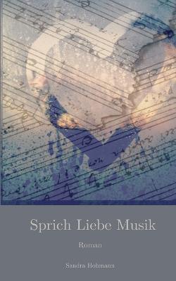 Sprich Liebe Musik: Roman - Sandra Hohmann - cover