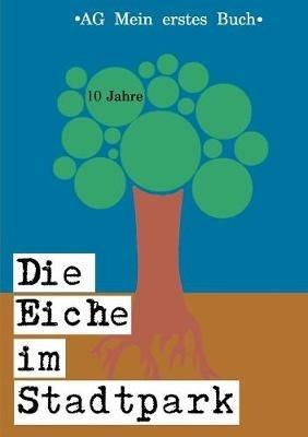 Die Eiche im Stadtpark: 10 Jahre AG Mein erstes Buch - cover