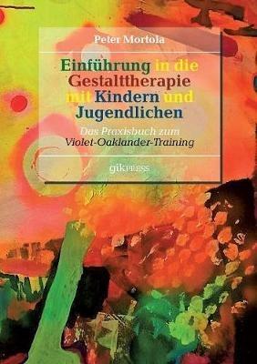 Einführung in die Gestalttherapie mit Kindern und Jugendlichen: Das Praxisbuch zum Violet-Oaklander-Training - Peter Mortola,Violet Oaklander - cover