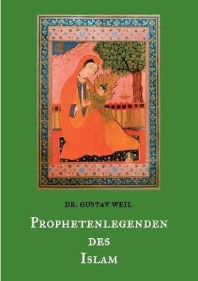 Prophetenlegenden des Islam: Die Lebensgeschichten von Adam, Noah, Abraham, Moses, Jesus, u. a. biblischen Propheten nach muslimischen Überlieferungen. - Gustav Weil - cover