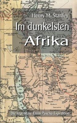 Im dunkelsten Afrika: Die legendäre Emin-Pascha Expedition - Henry M Stanley - cover
