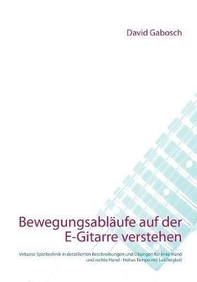 Bewegungsabläufe auf der E-Gitarre verstehen: Virtuose Spieltechnik in detaillierten Beschreibungen und Übungen für linke Hand und rechte Hand - Hohes Tempo mit Leichtigkeit - David Gabosch - cover