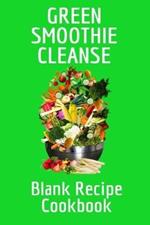 Green Smoothie Cleanse Blank Recipe Cookbook: Track Your Favorite Leafy Fruit & Vegetable Smoothies For Daily Diet Recipes, Quotes, Ingredients, Preparation, Methods, Measurements, Shopping List, Notes - Personal Cook Book Journal To Write In Your Secret Weight Loss Drink & Shake Recipes