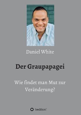 Der Graupapagei - Wie findet man Mut zur Veränderung? - Daniel White - cover