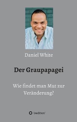 Der Graupapagei - Wie findet man Mut zur Veränderung? - Daniel White - cover