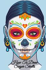 How To Draw Sugar Skulls: Dia De Los Muertos Tatoo Design Book & Sketchbook - Day Of The Dead Sketching Notebook & Drawing Board For Sugarskull Beauty Ideas, Fashion Design & Tatoo Art - 6x9, 120 Pages