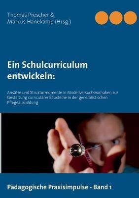 Ein Schulcurriculum entwickeln: Ansätze und Strukturmomente in Modellversuchsvorhaben zur Gestaltung curricularer Bausteine in der generalistischen Pflegeausbildung - Markus Hanekamp - cover