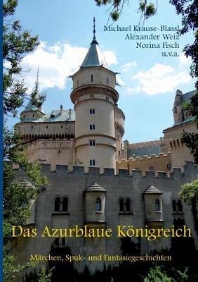Das Azurblaue Koenigreich: Marchen, Spuk- und Fantasiegeschichten - Alexander Weiz,Norina Fisch,Michael Krause-Blassl - cover