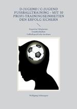 D-Jugend / C-Jugend Fußballtraining - Mit 10 Profi-Trainingseinheiten den Erfolg sichern: Kognitive Fähigkeiten-Grundtechniken-Fußballspezifische Ausdauer