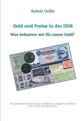 Geld und Preise in der DDR - Was bekamen wir für unser Geld?: Eine Zusammenstellung zum Geld, zu Einkommen, Ausgaben und Preisen in den 1970er und 1980er Jahren - Rainer Geike - cover