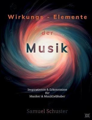 Wirkungs-Elemente der Musik: Inspirationen & Erkenntnisse für Musiker & Musikliebhaber - Samuel Schuster - cover