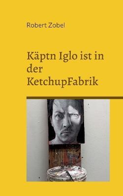 Kaptn Iglo ist in der KetchupFabrik: UEber 50 Dialoge aus meinen Jugendjahren - Robert Zobel - cover