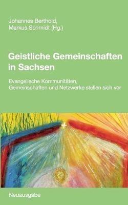 Geistliche Gemeinschaften in Sachsen: Evangelische Kommunitäten, Gemeinschaften und Netzwerke stellen sich vor. Neuausgabe - cover