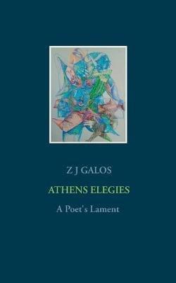 Athens Elegies: A Poet's Lament - Z J Galos - cover
