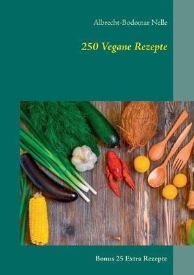 250 Vegane Rezepte: Bonus 25 Extra Rezepte - Albrecht-Bodomar Nelle - cover