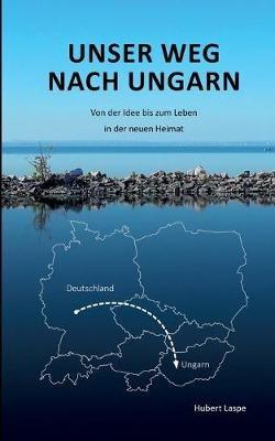 Unser Weg nach Ungarn: Von der Idee bis zum Leben in der neuen Heimat - Hubert Laspe - cover