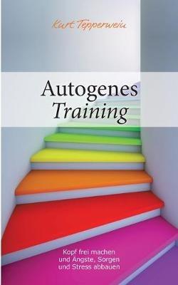 Autogenes Training: Kopf frei machen und Ängste, Sorgen und Stress abbauen - Kurt Tepperwein - cover
