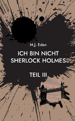 Ich bin nicht Sherlock Holmes: Teil III - M J Eden - cover
